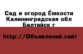 Сад и огород Ёмкости. Калининградская обл.,Балтийск г.